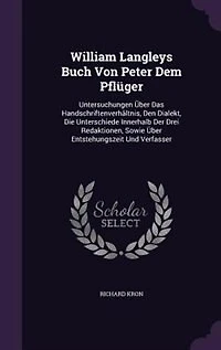 William Langleys Buch Von Peter Dem Pflüger: Untersuchungen Über Das Handschriftenverhältnis, Den Dialekt, Die Unterschiede Innerhalb Der Drei R