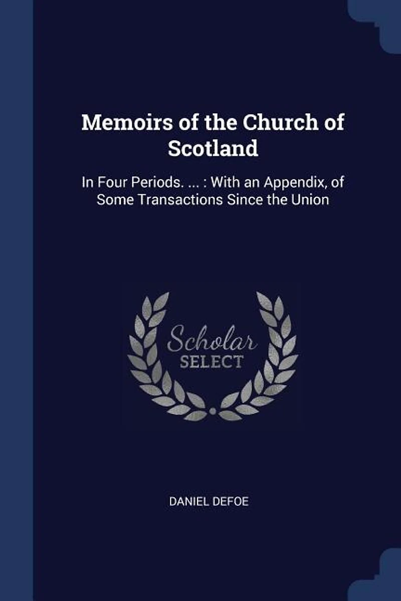 Memoirs of the Church Scotland, Four Periods. ... With an Appendix, Some Transactions Since Union