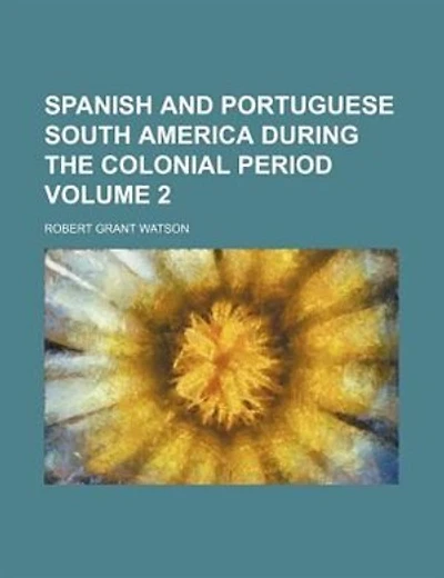 Spanish and Portuguese South America during the colonial period Volume 2