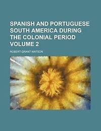 Spanish and Portuguese South America during the colonial period Volume 2