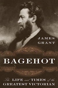 Bagehot: The Life And Times Of Greatest Victorian