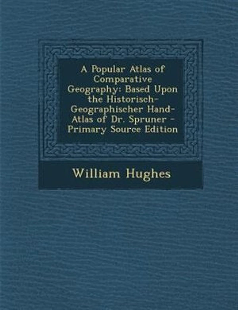 A Popular Atlas of Comparative Geography: Based Upon the Historisch-Geographischer Hand-Atlas Dr. Spruner - Primary Source Edition