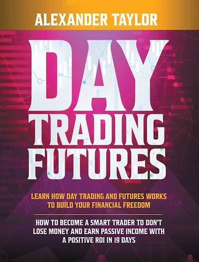 Day Trading Futures: Learn How Day Trading And Futures Work To Build Your Financial Freedom. How To Become A Smart Trade