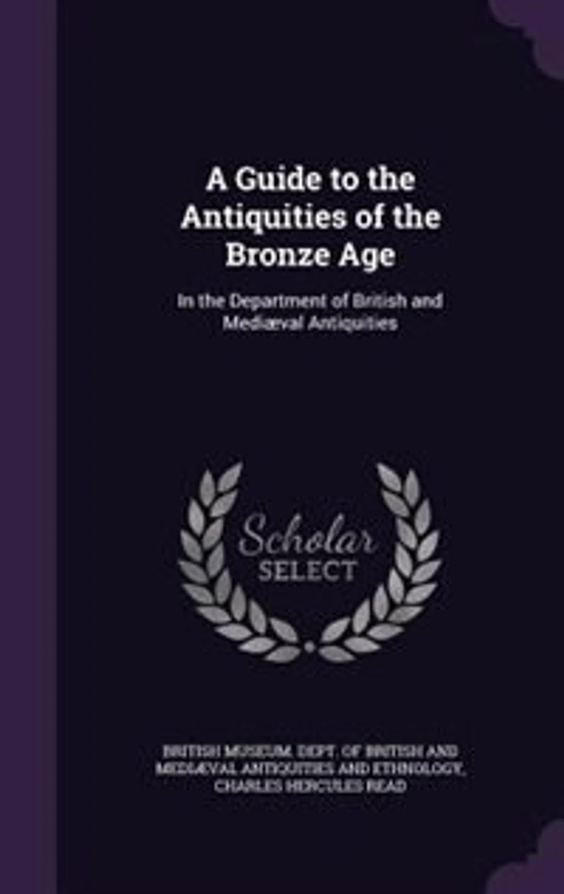 A Guide to the Antiquities of Bronze Age: Department British and Mediæval (Classic Reprint)