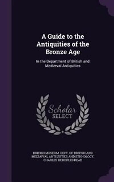 A Guide to the Antiquities of Bronze Age: Department British and Mediæval (Classic Reprint)