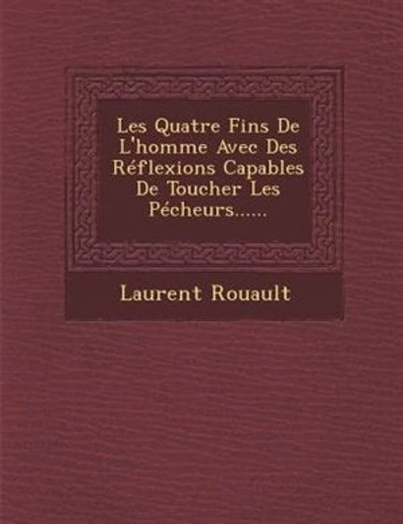 Les Quatre Fins De L'homme: Avec Des Réflexions Capables Toucher Pécheurs Plus Endurcis, Et Ramener Dans La V