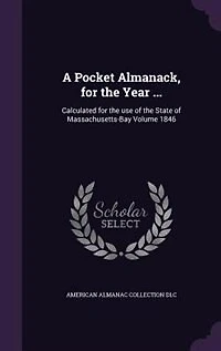 A Pocket Almanack, for the Year ...: Calculated use of State Massachusetts-Bay Volume 1846
