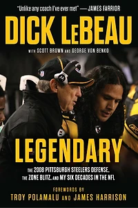 Legendary: The 2008 Pittsburgh Steelers Defenze, the Zone Blitz, and My Six Decades in the NFL