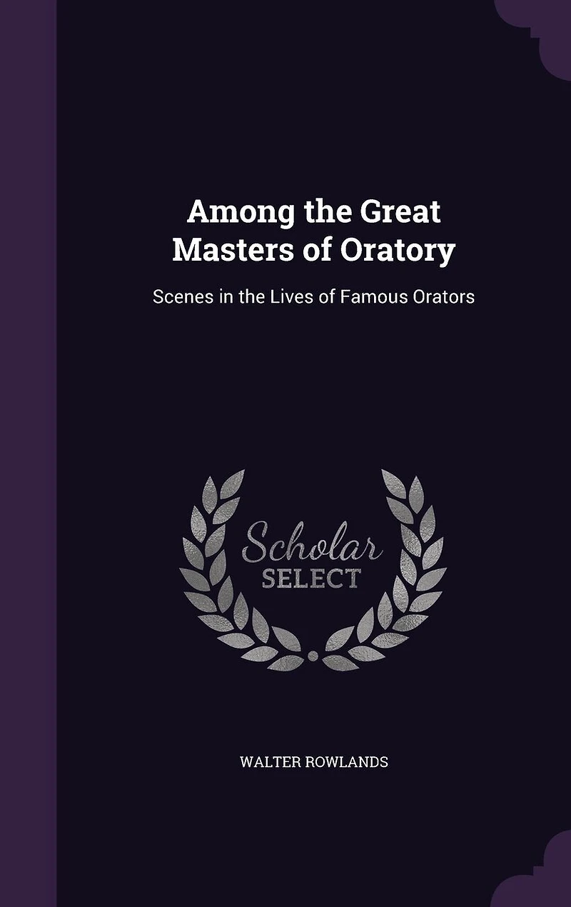 Among the Great Masters of Oratory: Scenes in the Lives of Famous Orators