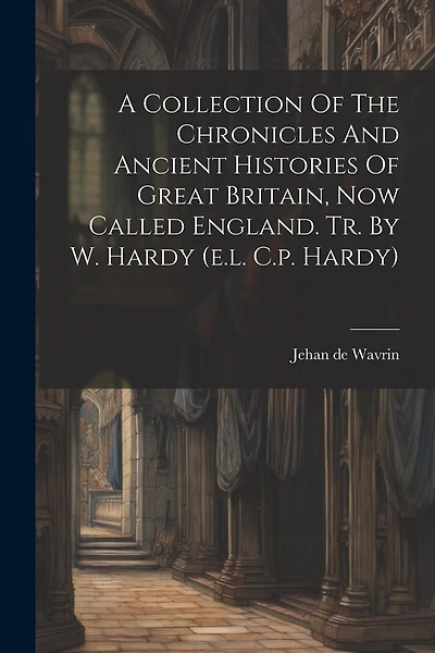 A Collection Of The Chronicles And Ancient Histories Of Great Britain, Now Called England. Tr. By W. Hardy (e.l. C.p. Hardy)