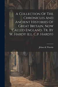 A Collection Of The Chronicles And Ancient Histories Of Great Britain, Now Called England. Tr. By W. Hardy (e.l. C.p. Hardy)