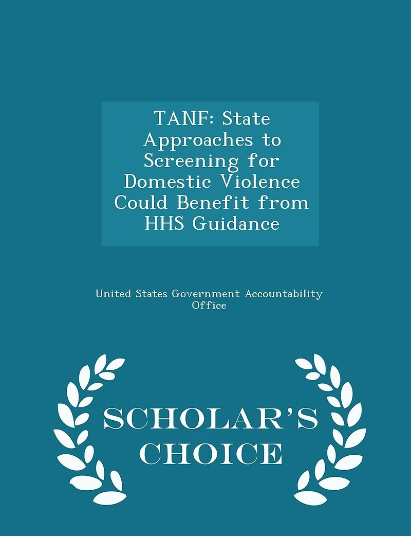 Tanf: State Approaches to Screening for Domestic Violence Could Benefit from HHS Guidance - Scholar's Choice Edition