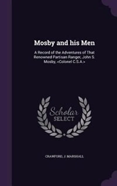 Mosby and his Men: A Record of the Adventures of That Renowned Partisan Ranger, John S. Mosby, <Colonel C.S.A.>
