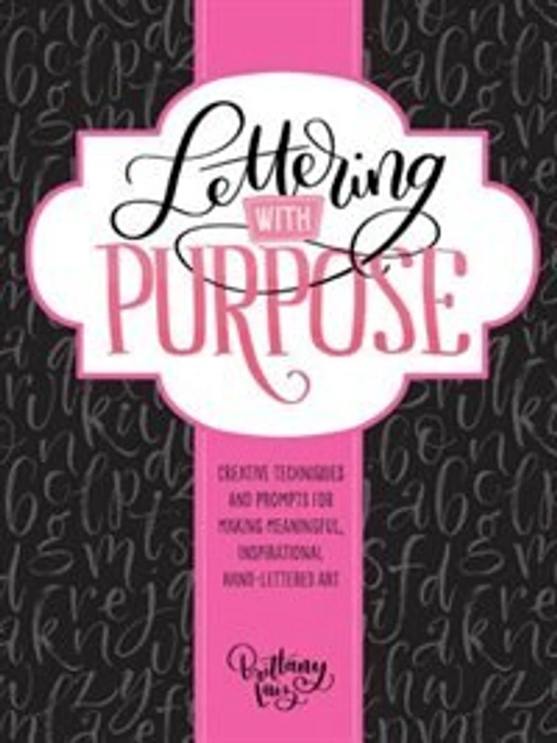 Lettering With Purpose: Creative Techniques And Prompts For Making Meaningful, Inspirational Hand-lettered Art