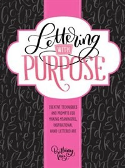 Lettering With Purpose: Creative Techniques And Prompts For Making Meaningful, Inspirational Hand-lettered Art