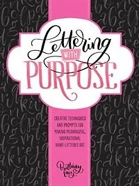 Lettering With Purpose: Creative Techniques And Prompts For Making Meaningful, Inspirational Hand-lettered Art