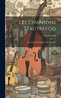 Les Chansons D'autrefois: Vieux Chants Populaires De Nos Pères