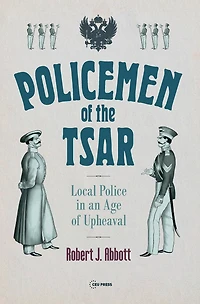 Policemen of the Tsar: Local Police in an Age of Upheaval