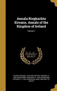 Annala Rioghachta Eireann. Annals of the Kingdom of Ireland; Volume 1
