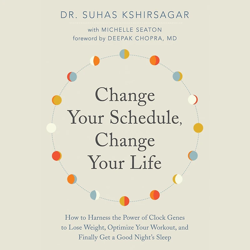 Change Your Schedule, Life: How to Harness the Power of Clock Genes Lose Weight, Optimize Workout, and Finally Get a Good Night’s Sleep
