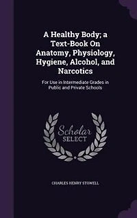 A Healthy Body. Text-book on Anatomy, Physiology, Hygiene, Alcohol, and Narcotics. For Use Intermediate Grades Public Private Schools