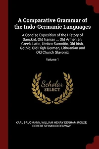 A Comparative Grammar of the Indo-Germanic Languages: Concise Exposition History Sanskrit, Old Iranian ... Armenian, Greek, Latin,