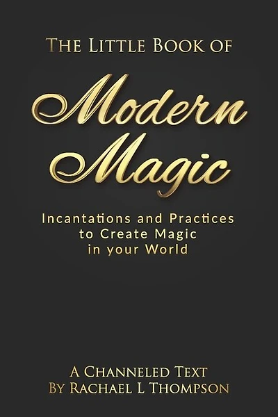 The Little Book of Modern Magic: Incantations and Practices for Create Magic in Your World