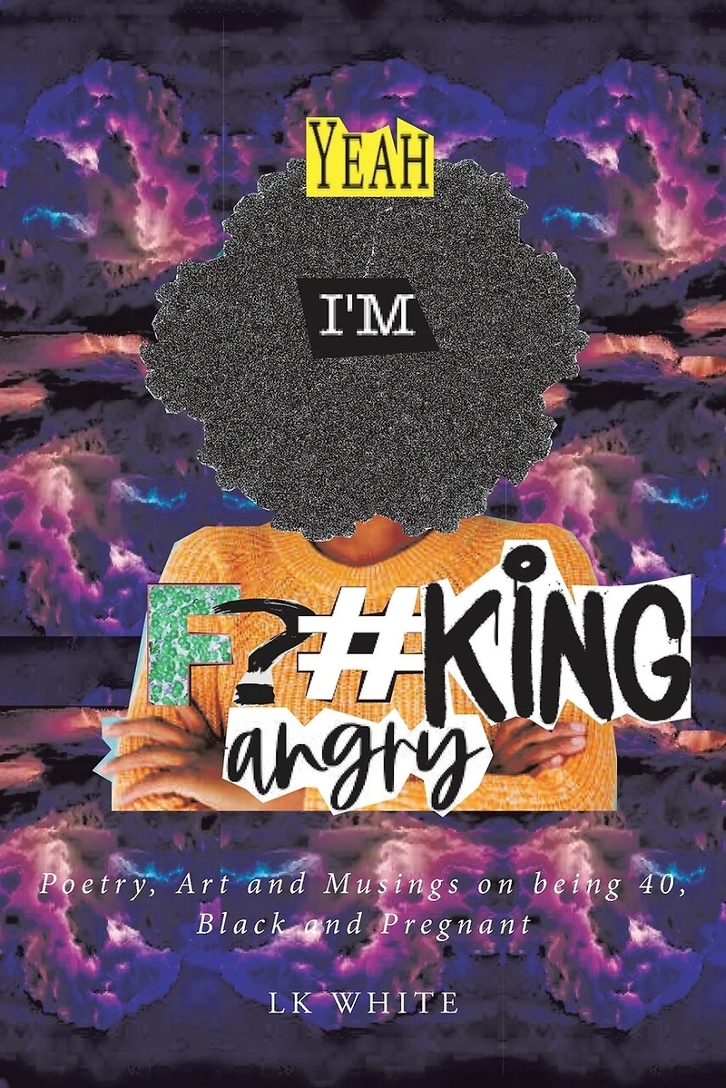 Yeah I'm F?#king Angry: Poetry, Art and Musings on being 40, Black Pregnant