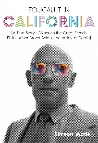 Foucault California: [A True Story-"Wherein the Great French Philosopher Drops Acid Valley of Death]