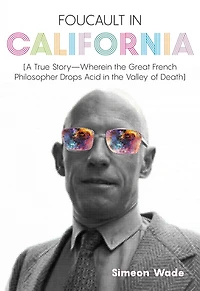 Foucault California: [A True Story-"Wherein the Great French Philosopher Drops Acid Valley of Death]