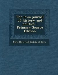 The Iowa journal of history and politics - Primary Source Edition