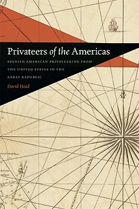 Privateers of the Americas: Spanish American Privateering from United States Early Republic