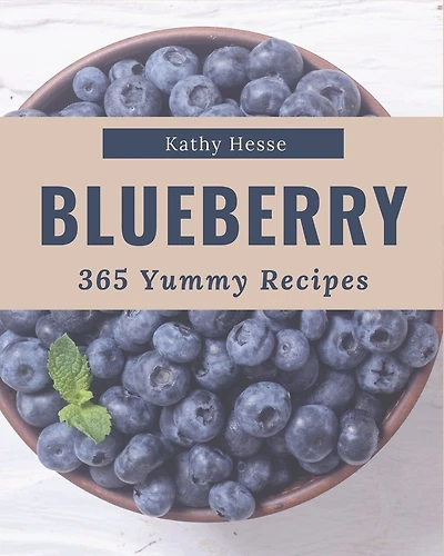 365 Yummy Blueberry Recipes: The Best-ever of Yummy Blueberry Cookbook