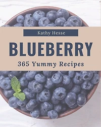 365 Yummy Blueberry Recipes: The Best-ever of Yummy Blueberry Cookbook