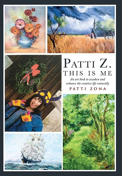 Patti Z. This Is Me.: An Art Book To Awaken And Enhance The Creative Life Naturally