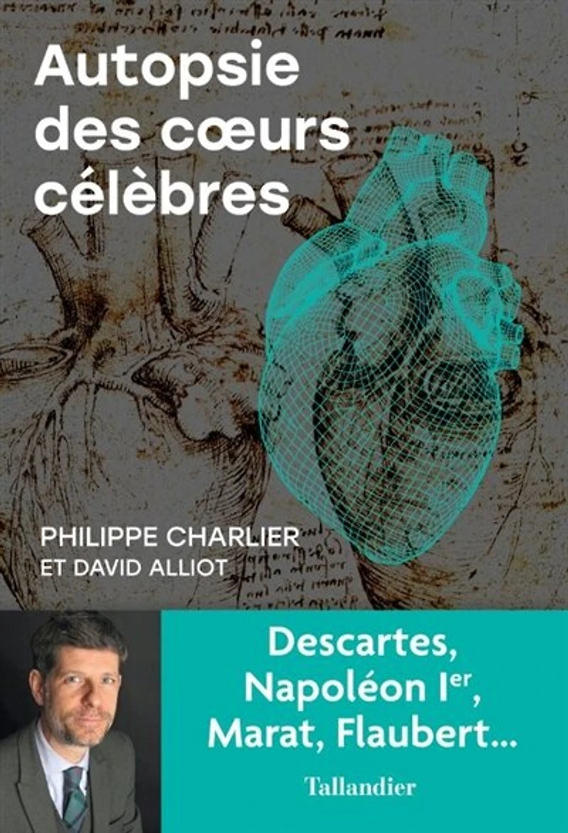 Autopsie des coeurs célèbres: Descartes, Napoléon Ier, Marat, Flaubert...