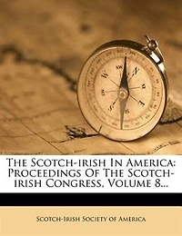 The Scotch-irish In America: Proceedings Of The Scotch-irish Congress, Volume 8...