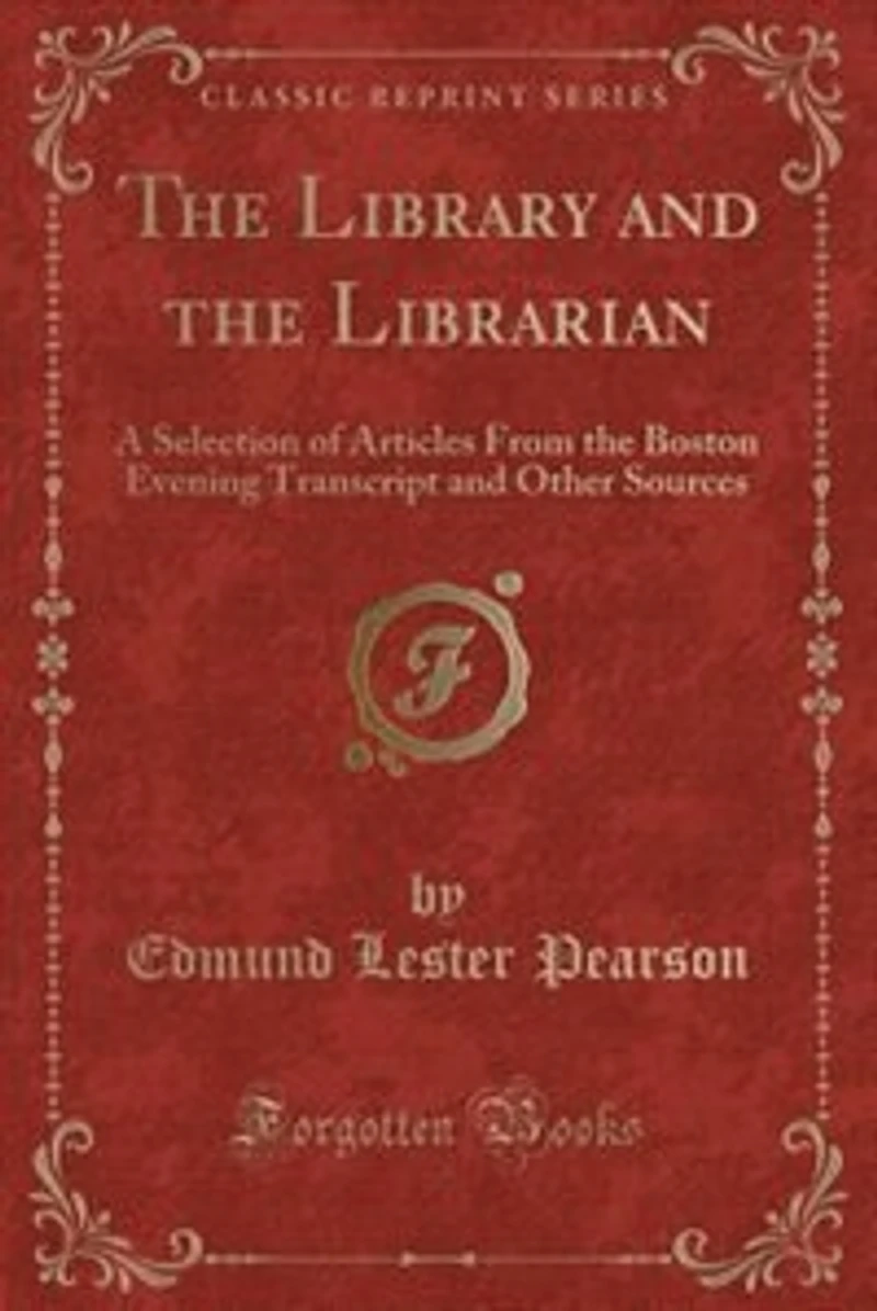 The Library and the Librarian: A Selection of Articles From the Boston Evening Transcript and Other Sources (Classic Reprint)