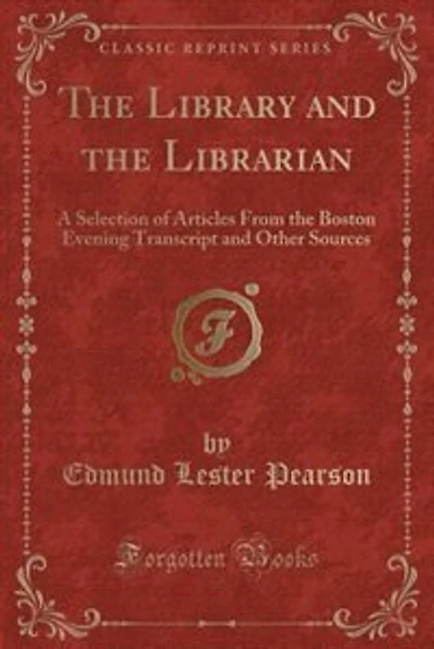 The Library and the Librarian: A Selection of Articles From the Boston Evening Transcript and Other Sources (Classic Reprint)
