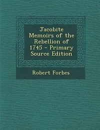 Jacobite Memoirs of the Rebellion of 1745 - Primary Source Edition