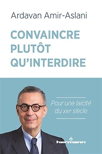 Convaincre plutôt qu'interdire : pour une laïcité du XXIe siècle: pour une laïcité du XXIe siècle