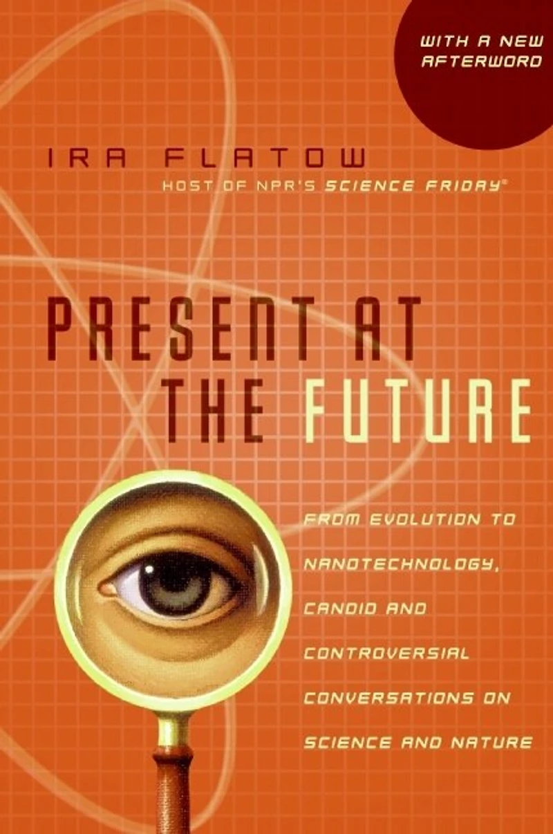 Present at the Future: From Evolution to Nanotechnology, Candid and Controversial Conversations on Science Nature