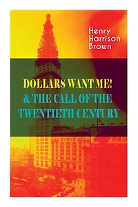 Dollars Want Me! & the Call of the Twentieth Century: Defeat the Material Desires and Burdens - Feel the Power of Positive Assertions in Your Personal and Professional Life