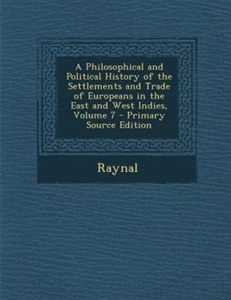A Philosophical and Political History of the Settlements Trade Europeans East West Indies, Volume 7