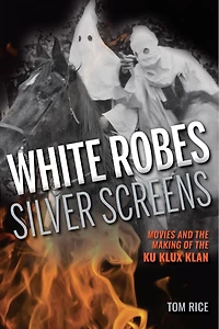 White Robes, Silver Screens: Movies And The Making Of Ku Klux Klan