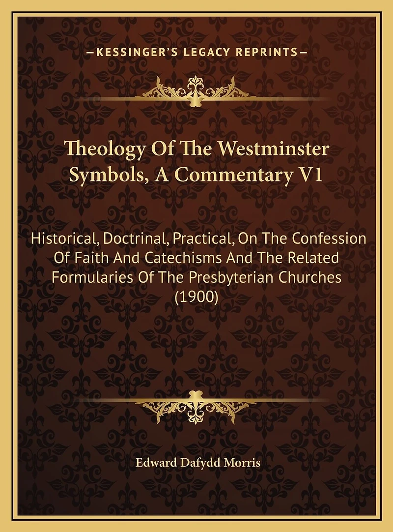 Theology Of The Westminster Symbols, A Commentary V1: Historical, Doctrinal, Practical, On The Confession Of Faith And Catechisms And The Related Formularies Of The Presbyterian Churches (1900)