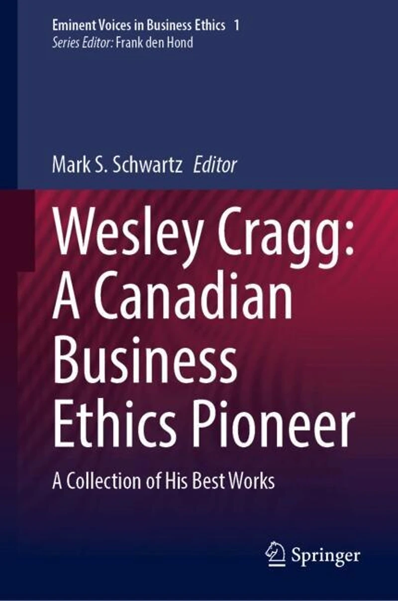 Wesley Cragg: A Canadian Business Ethics Pioneer: Collection of His Best Works