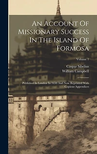An Account Of Missionary Success In The Island Of Formosa: Published In London In 1650 And Now Reprinted With Copious Appendices; Volume 1