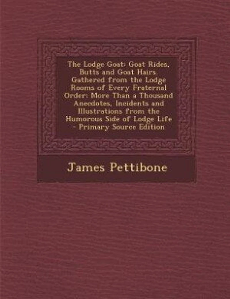 The Lodge Goat: Goat Rides, Butts and Goat Hairs. Gathered from the Lodge Rooms of Every Fraternal Order; More Than