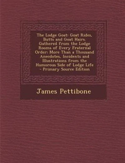 The Lodge Goat: Goat Rides, Butts and Goat Hairs. Gathered from the Lodge Rooms of Every Fraternal Order; More Than